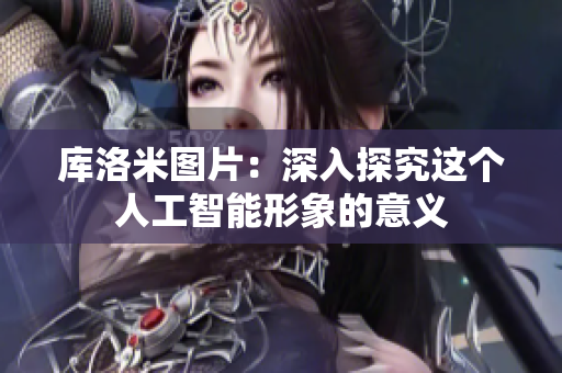 庫洛米圖片：深入探究這個(gè)人工智能形象的意義