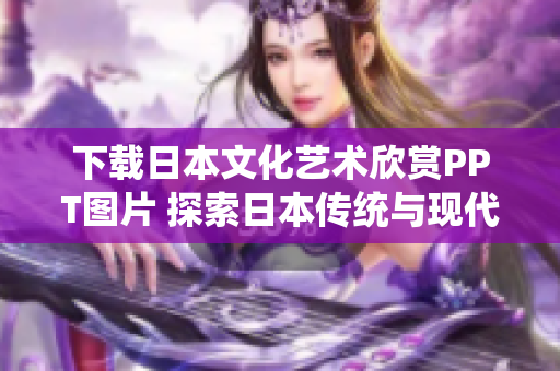 下載日本文化藝術(shù)欣賞PPT圖片 探索日本傳統(tǒng)與現(xiàn)代藝術(shù) 下載日本文化藝術(shù)欣賞PPT圖片 探索日本傳統(tǒng)與現(xiàn)代藝術(shù)
