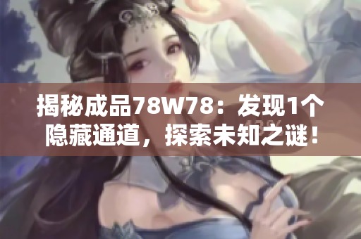 揭秘成品78W78：發(fā)現(xiàn)1個(gè)隱藏通道，探索未知之謎！