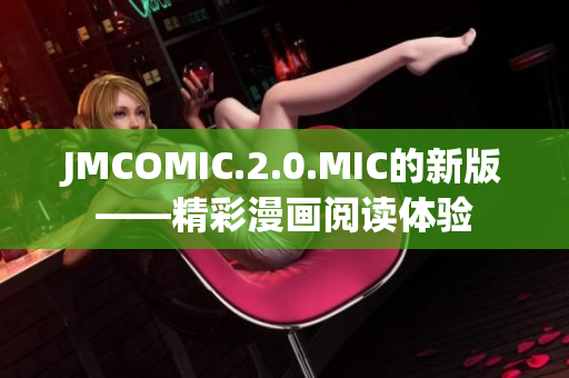 JMCOMIC.2.0.MIC的新版——精彩漫畫閱讀體驗 JMCOMIC.2.0.MIC的新版——精彩漫畫閱讀體驗