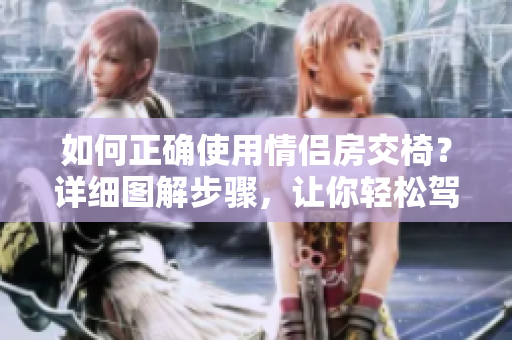 如何正確使用情侶房交椅？詳細(xì)圖解步驟，讓你輕松駕馭！