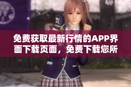 免費(fèi)獲取最新行情的APP界面下載頁(yè)面,免費(fèi)下載您所需的行情信息 免費(fèi)獲取最新行情的APP界面下載頁(yè)面,免費(fèi)下載您所需的行情信息
