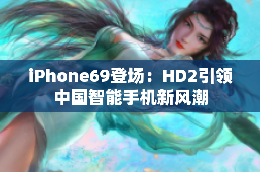 iPhone69登場(chǎng)：HD2引領(lǐng)中國(guó)智能手機(jī)新風(fēng)潮
