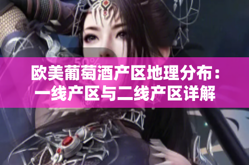 歐美葡萄酒產(chǎn)區(qū)地理分布：一線產(chǎn)區(qū)與二線產(chǎn)區(qū)詳解
