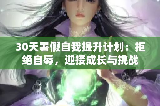 30天暑假自我提升計(jì)劃：拒絕自辱，迎接成長與挑戰(zhàn)