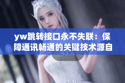 yw跳轉(zhuǎn)接口永不失聯(lián)：保障通訊暢通的關(guān)鍵技術(shù)源自何處