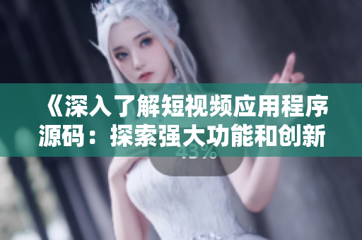 《深入了解短視頻應用程序源碼：探索強大功能和創(chuàng)新優(yōu)勢》