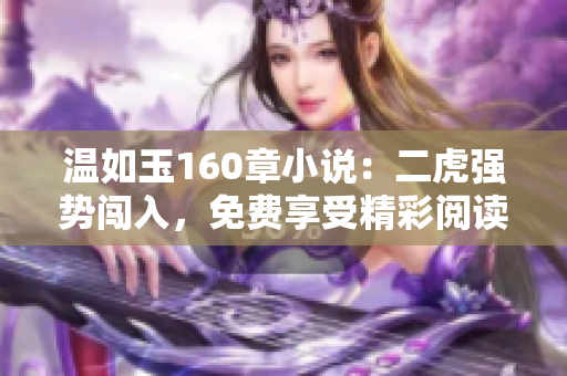 溫如玉160章小說：二虎強勢闖入，免費享受精彩閱讀體驗