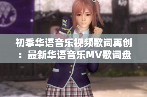 初季華語音樂視頻歌詞再創(chuàng)：最新華語音樂MV歌詞盤點(diǎn)