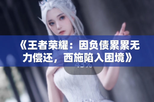 《王者榮耀：因負債累累無力償還，西施陷入困境》