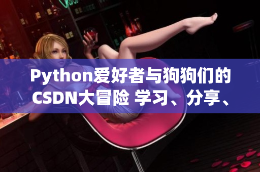Python愛(ài)好者與狗狗們的CSDN大冒險(xiǎn) 學(xué)習(xí)、分享、成長(zhǎng)