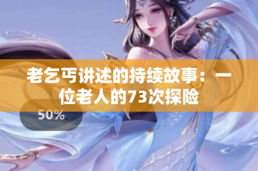 老乞丐講述的持續(xù)故事：一位老人的73次探險(xiǎn)