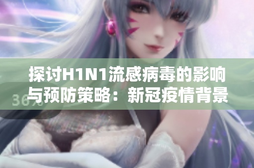 探討H1N1流感病毒的影響與預(yù)防策略：新冠疫情背景下的應(yīng)對挑戰(zhàn)