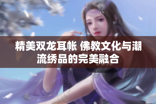 精美雙龍耳帳 佛教文化與潮流繡品的完美融合
