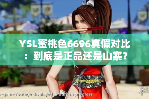YSL蜜桃色6696真假對比：到底是正品還是山寨？