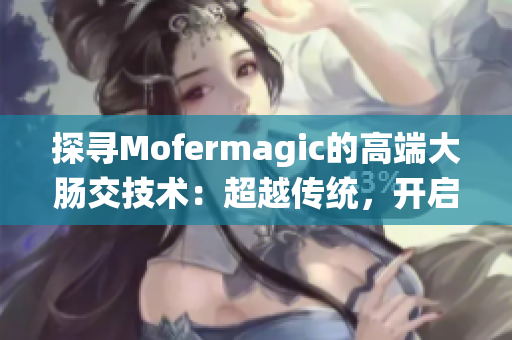 探尋Mofermagic的高端大腸交技術：超越傳統(tǒng)，開啟新時代