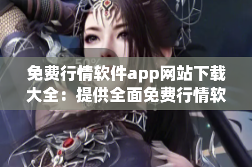 免費行情軟件app網(wǎng)站下載大全：提供全面免費行情軟件下載最新資源