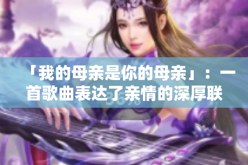「我的母親是你的母親」：一首歌曲表達(dá)了親情的深厚聯(lián)系。