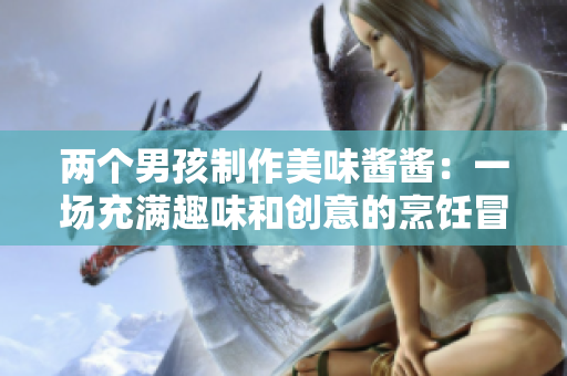 兩個男孩制作美味醬醬：一場充滿趣味和創(chuàng)意的烹飪冒險