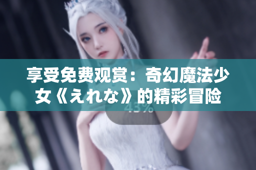 享受免費(fèi)觀賞：奇幻魔法少女《えれな》的精彩冒險(xiǎn)