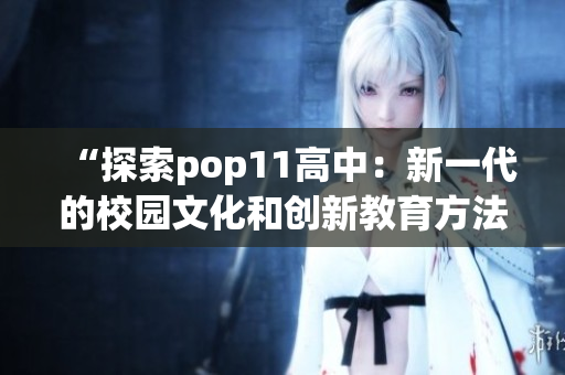 “探索pop11高中：新一代的校園文化和創(chuàng)新教育方法”