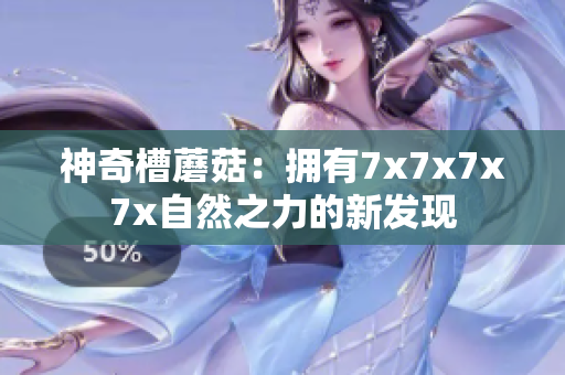 神奇槽蘑菇：擁有7x7x7x7x自然之力的新發(fā)現(xiàn)