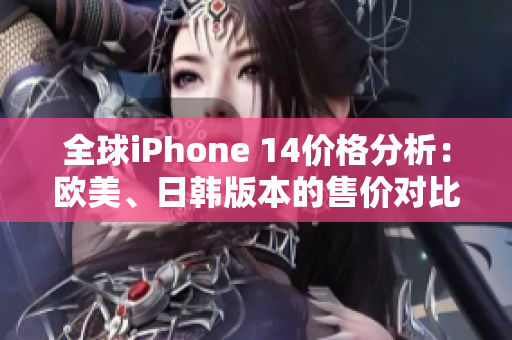 全球iPhone 14價格分析：歐美、日韓版本的售價對比