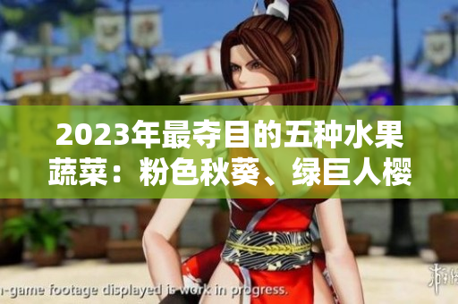 2023年最?yuàn)Z目的五種水果蔬菜：粉色秋葵、綠巨人櫻桃、草莓絲瓜與芭樂(lè)