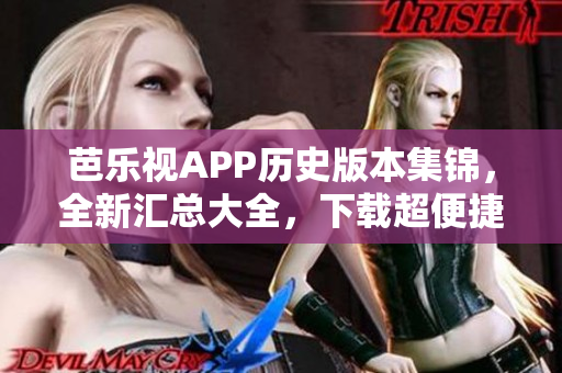 芭樂(lè)視APP歷史版本集錦，全新匯總大全，下載超便捷