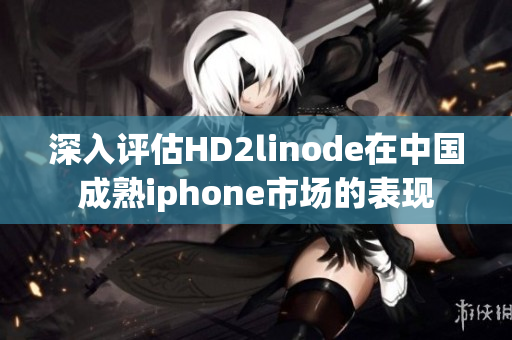 深入評(píng)估HD2linode在中國(guó)成熟iphone市場(chǎng)的表現(xiàn)