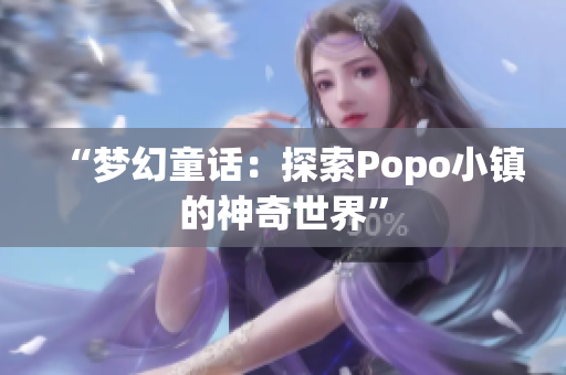 “夢(mèng)幻童話：探索Popo小鎮(zhèn)的神奇世界”