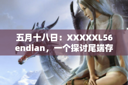 五月十八日：XXXXXL56endian，一個(gè)探討尾端存儲(chǔ)的新視角