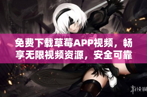 免費(fèi)下載草莓APP視頻，暢享無限視頻資源，安全可靠的蘇州絲瓜安卓安裝指南