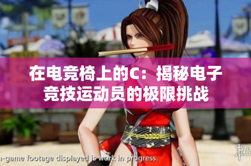 在電競(jìng)椅上的C：揭秘電子競(jìng)技運(yùn)動(dòng)員的極限挑戰(zhàn)