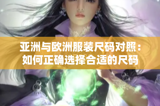 亞洲與歐洲服裝尺碼對(duì)照：如何正確選擇合適的尺碼