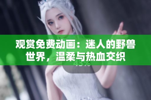 觀賞免費(fèi)動(dòng)畫：迷人的野獸世界，溫柔與熱血交織