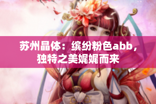 蘇州晶體：繽紛粉色abb，獨(dú)特之美娓娓而來