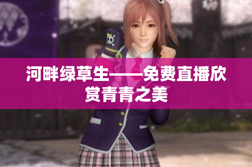 河畔綠草生——免費(fèi)直播欣賞青青之美