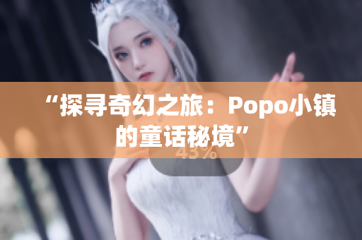 “探尋奇幻之旅：Popo小鎮(zhèn)的童話秘境”