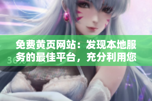 免費黃頁網(wǎng)站：發(fā)現(xiàn)本地服務(wù)的最佳平臺，充分利用您的資源！
