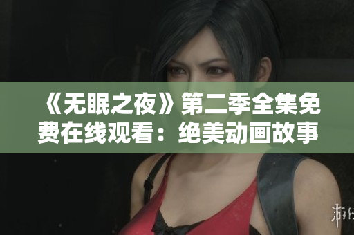 《無眠之夜》第二季全集免費在線觀看：絕美動畫故事再度上演！