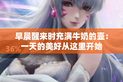 早晨醒來時(shí)充滿牛奶的壺：一天的美好從這里開始
