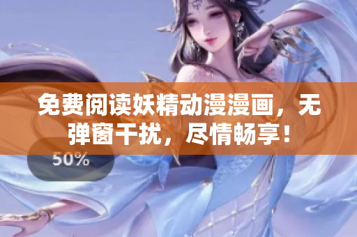 免費(fèi)閱讀妖精動(dòng)漫漫畫，無彈窗干擾，盡情暢享！