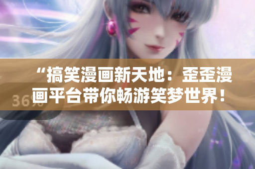 “搞笑漫畫新天地：歪歪漫畫平臺帶你暢游笑夢世界！”