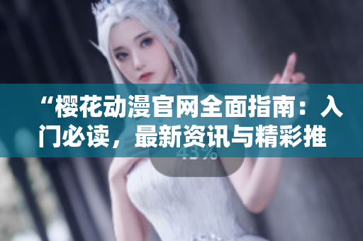 “櫻花動(dòng)漫官網(wǎng)全面指南：入門必讀，最新資訊與精彩推薦！”