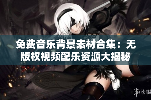 免費(fèi)音樂背景素材合集：無版權(quán)視頻配樂資源大揭秘