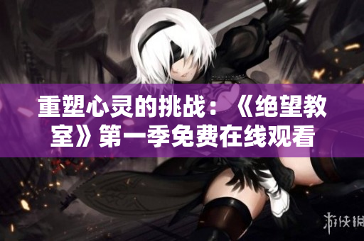 重塑心靈的挑戰(zhàn)：《絕望教室》第一季免費在線觀看