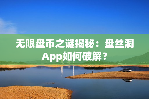無限盤幣之謎揭秘:盤絲洞App如何破解? 無限盤幣之謎揭秘:盤絲洞App如何破解?