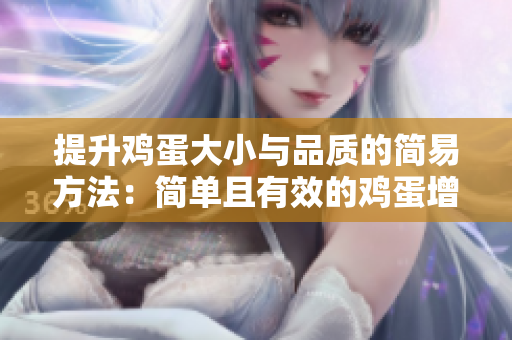 提升雞蛋大小與品質(zhì)的簡(jiǎn)易方法：簡(jiǎn)單且有效的雞蛋增大技巧大揭秘