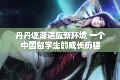 丹丹逐漸適應新環(huán)境 一個中國留學生的成長歷程